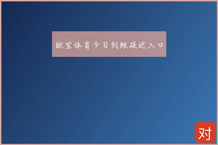 欧宝体育今日到账延迟入口